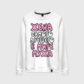 Женский свитшот хлопок с принтом Жена лучшего мужа в Ижевске, 100% хлопок | прямой крой, круглый вырез, на манжетах и по низу широкая трикотажная резинка  | Тематика изображения на принте: жена | жена самого лучшего в мире мужа | замужем | подарок жене | я люблю мужа