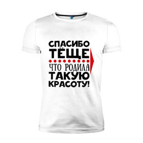 Мужская футболка премиум с принтом Спасибо тёще в Ижевске, 92% хлопок, 8% лайкра | приталенный силуэт, круглый вырез ворота, длина до линии бедра, короткий рукав | благодарность | жена | красота | любовь | мама | семья | тёща